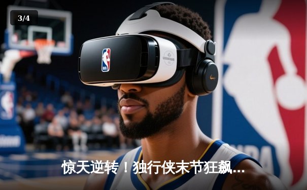 惊天逆转！独行侠末节狂飙三分雨 东契奇三双率队攻克天王山 - 3