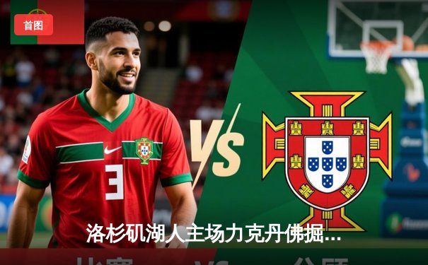 洛杉矶湖人主场力克丹佛掘金，勒布朗·詹姆斯三双助球队锁定季后赛席位