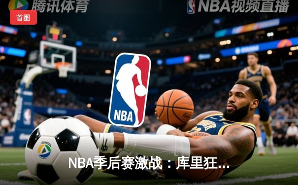 NBA季后赛激战：库里狂砍45分力挽狂澜，勇士加时险胜湖人