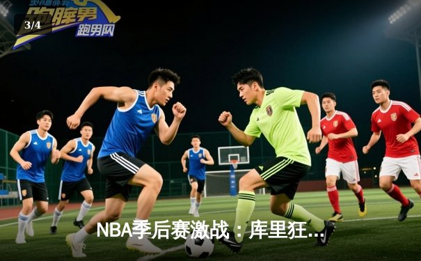 NBA季后赛激战：库里狂砍45分力挽狂澜，勇士加时险胜湖人 - 3