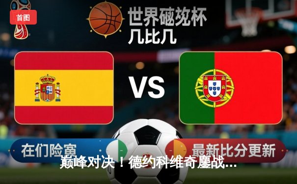 巅峰对决！德约科维奇鏖战4小时53分逆转阿尔卡拉斯，第47次挺进大满贯四强