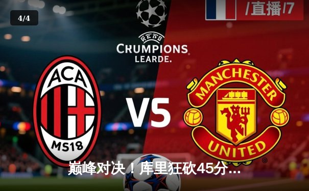 巅峰对决！库里狂砍45分加时逆转雄鹿，勇士主场险胜卫冕冠军 - 4