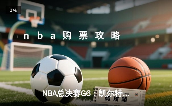 NBA总决赛G6：凯尔特人绝地反击扳平总比分，塔图姆31分率队捍卫主场 - 2