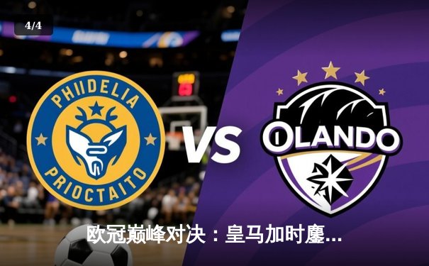 欧冠巅峰对决：皇马加时鏖战3-2逆转曼城，维尼修斯传射建功锁定决赛席位 - 4