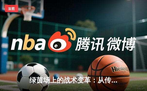 绿茵场上的战术变革：从传统防守到高位压迫的现代足球进化